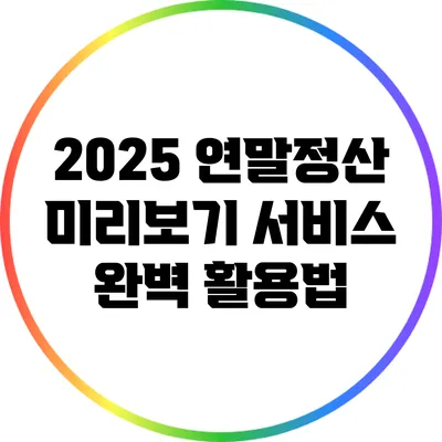 2025 연말정산 미리보기 서비스 완벽 활용법