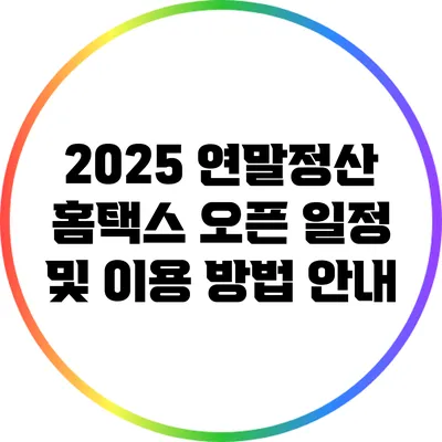 2025 연말정산 홈택스 오픈 일정 및 이용 방법 안내