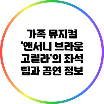 가족 뮤지컬 '앤서니 브라운 고릴라'의 좌석 팁과 공연 정보