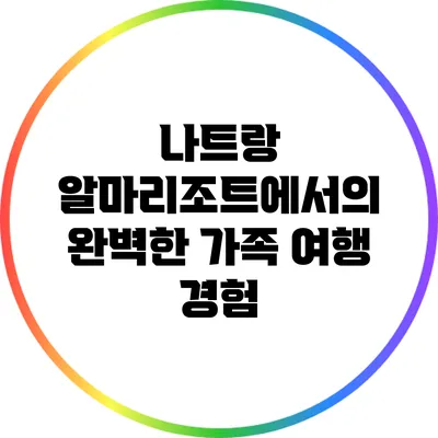 나트랑 알마리조트에서의 완벽한 가족 여행 경험
