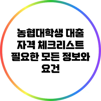 농협대학생 대출 자격 체크리스트: 필요한 모든 정보와 요건