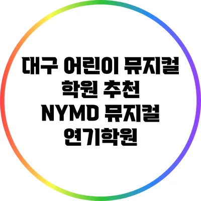대구 어린이 뮤지컬 학원 추천 : NYMD 뮤지컬 연기학원