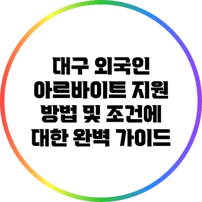 대구 외국인 아르바이트: 지원 방법 및 조건에 대한 완벽 가이드