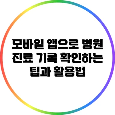 모바일 앱으로 병원 진료 기록 확인하는 팁과 활용법