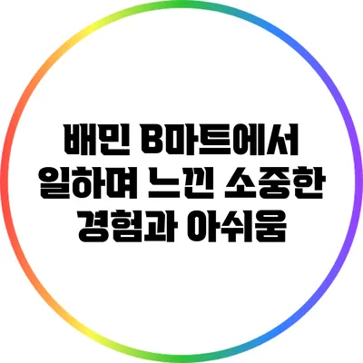 배민 B마트에서 일하며 느낀 소중한 경험과 아쉬움