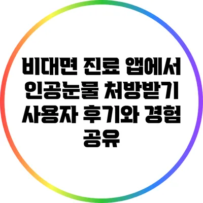 비대면 진료 앱에서 인공눈물 처방받기: 사용자 후기와 경험 공유