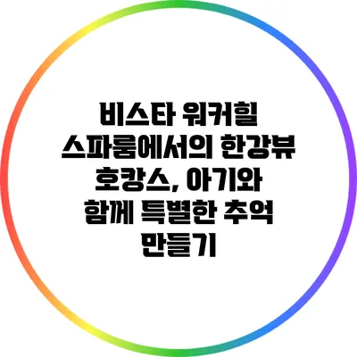 비스타 워커힐 스파룸에서의 한강뷰 호캉스, 아기와 함께 특별한 추억 만들기