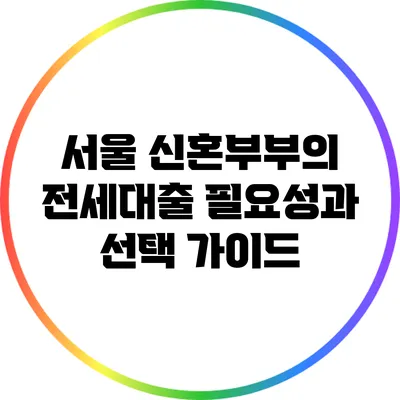 서울 신혼부부의 전세대출: 필요성과 선택 가이드