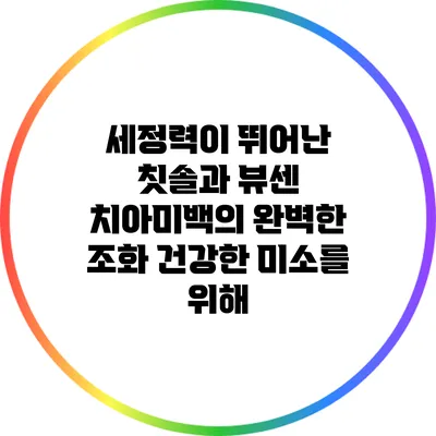 세정력이 뛰어난 칫솔과 뷰센 치아미백의 완벽한 조화: 건강한 미소를 위해
