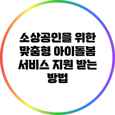 소상공인을 위한 맞춤형 아이돌봄 서비스 지원 받는 방법