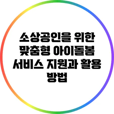 소상공인을 위한 맞춤형 아이돌봄 서비스 지원과 활용 방법