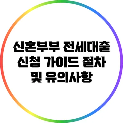 신혼부부 전세대출 신청 가이드: 절차 및 유의사항