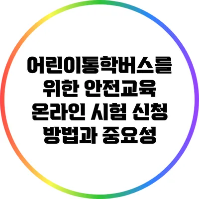 어린이통학버스를 위한 안전교육 온라인 시험 신청 방법과 중요성