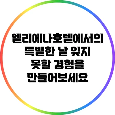엘리에나호텔에서의 특별한 날: 잊지 못할 경험을 만들어보세요