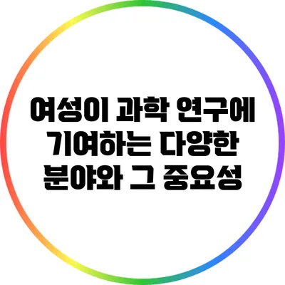 여성이 과학 연구에 기여하는 다양한 분야와 그 중요성