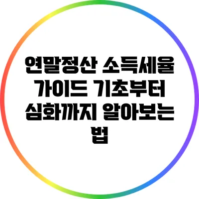 연말정산 소득세율 가이드: 기초부터 심화까지 알아보는 법