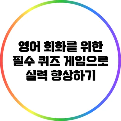 영어 회화를 위한 필수 퀴즈 게임으로 실력 향상하기