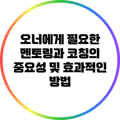 오너에게 필요한 멘토링과 코칭의 중요성 및 효과적인 방법