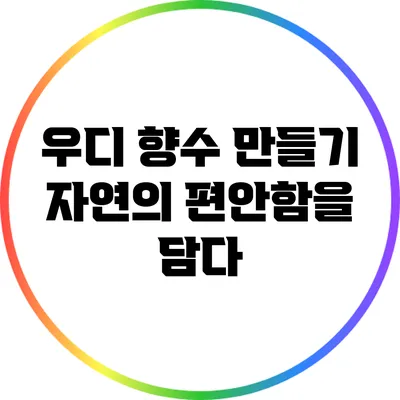 우디 향수 만들기: 자연의 편안함을 담다