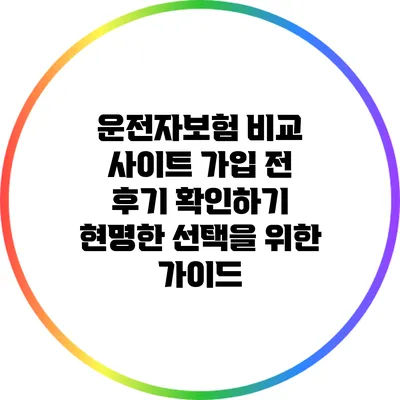 운전자보험 비교 사이트 가입 전 후기 확인하기: 현명한 선택을 위한 가이드