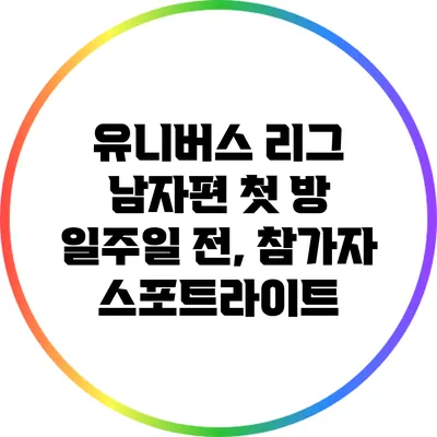 유니버스 리그 남자편 첫 방 일주일 전, 참가자 스포트라이트
