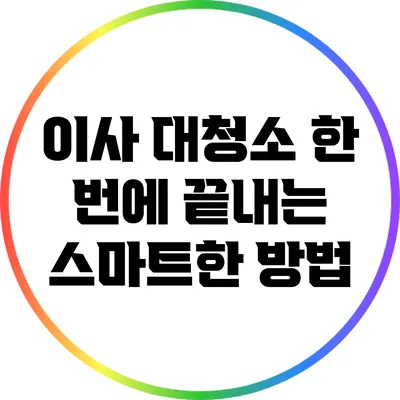 이사 대청소 한 번에 끝내는 스마트한 방법