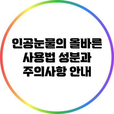 인공눈물의 올바른 사용법: 성분과 주의사항 안내