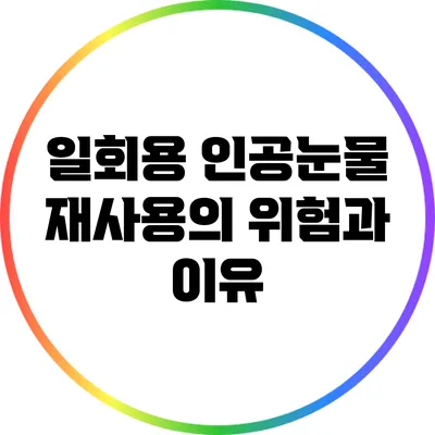 일회용 인공눈물 재사용의 위험과 이유