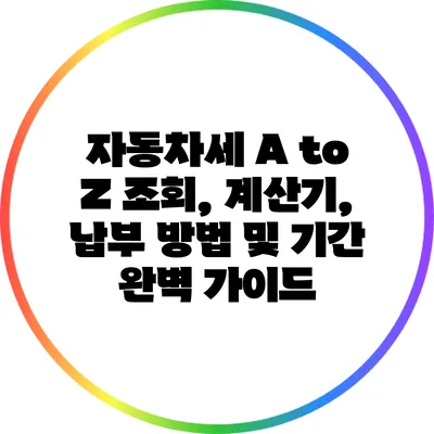 자동차세 A to Z: 조회, 계산기, 납부 방법 및 기간 완벽 가이드