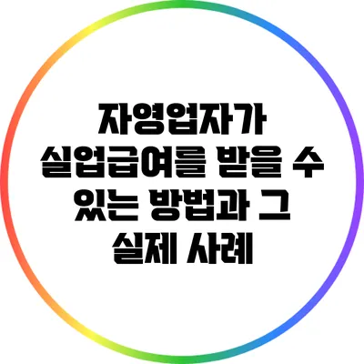 자영업자가 실업급여를 받을 수 있는 방법과 그 실제 사례