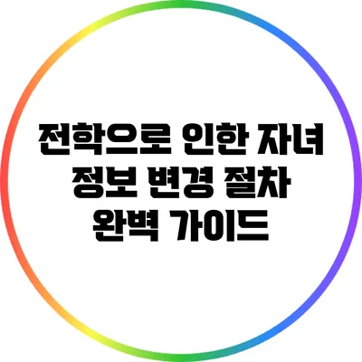 전학으로 인한 자녀 정보 변경 절차 완벽 가이드