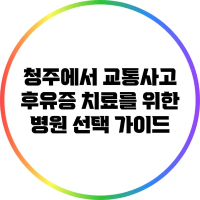 청주에서 교통사고 후유증 치료를 위한 병원 선택 가이드