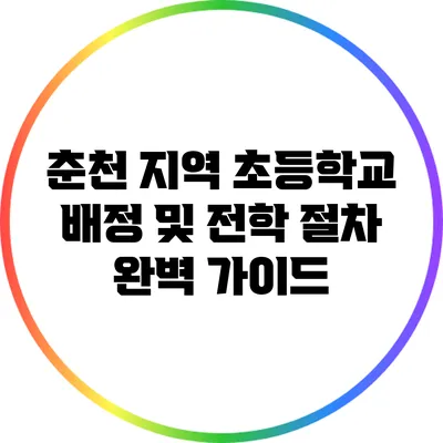 춘천 지역 초등학교 배정 및 전학 절차 완벽 가이드