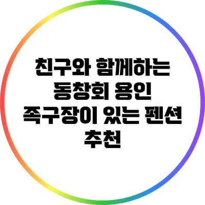 친구와 함께하는 동창회: 용인 족구장이 있는 펜션 추천