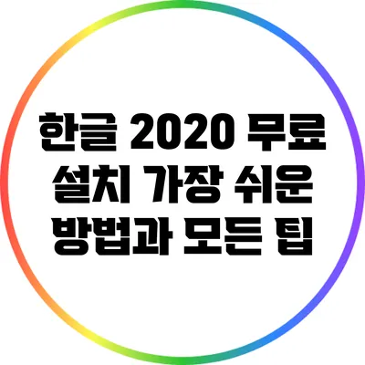 한글 2020 무료 설치: 가장 쉬운 방법과 모든 팁