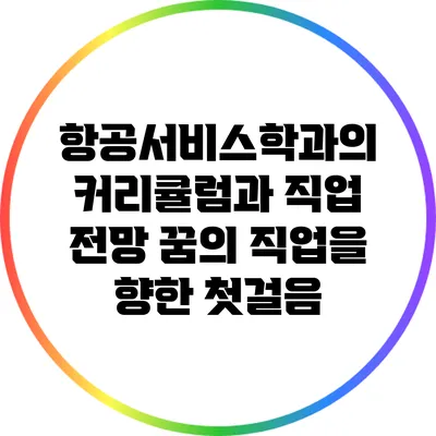 항공서비스학과의 커리큘럼과 직업 전망: 꿈의 직업을 향한 첫걸음
