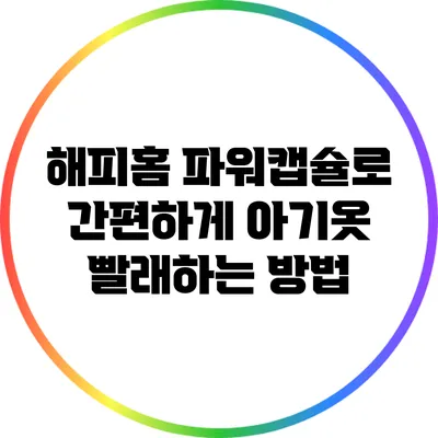 해피홈 파워캡슐로 간편하게 아기옷 빨래하는 방법