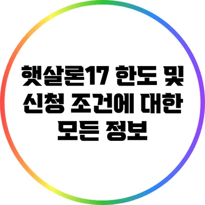 햇살론17: 한도 및 신청 조건에 대한 모든 정보