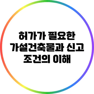 허가가 필요한 가설건축물과 신고 조건의 이해