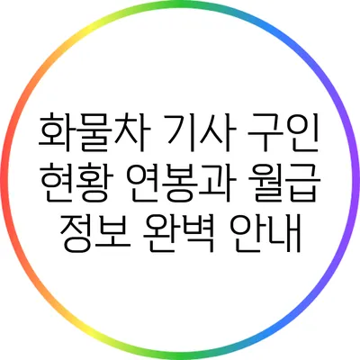 화물차 기사 구인 현황: 연봉과 월급 정보 완벽 안내