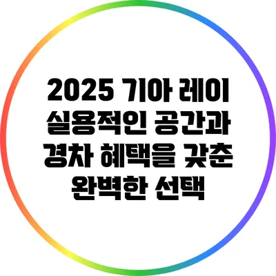2025 기아 레이: 실용적인 공간과 경차 혜택을 갖춘 완벽한 선택