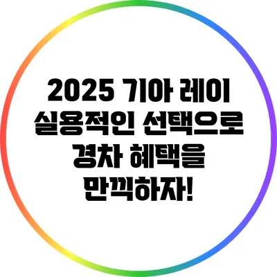 2025 기아 레이: 실용적인 선택으로 경차 혜택을 만끽하자!