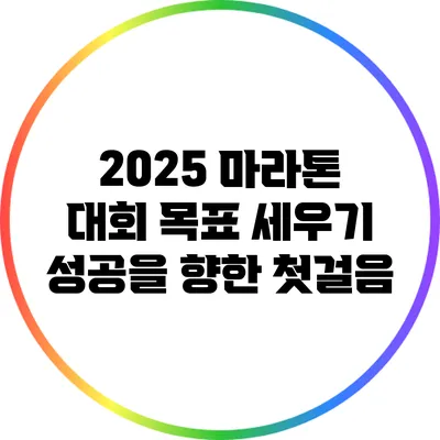 2025 마라톤 대회 목표 세우기: 성공을 향한 첫걸음
