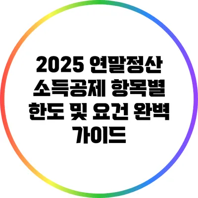 2025 연말정산 소득공제 항목별 한도 및 요건 완벽 가이드
