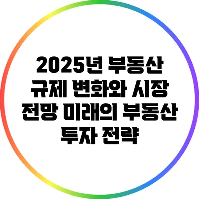 2025년 부동산 규제 변화와 시장 전망: 미래의 부동산 투자 전략