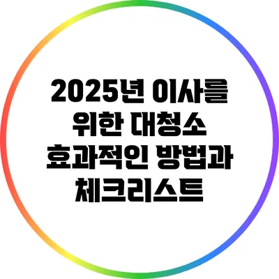 2025년 이사를 위한 대청소: 효과적인 방법과 체크리스트