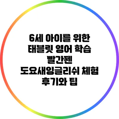 6세 아이를 위한 태블릿 영어 학습: 빨간펜 도요새잉글리쉬 체험 후기와 팁