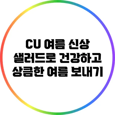 CU 여름 신상 샐러드로 건강하고 상큼한 여름 보내기