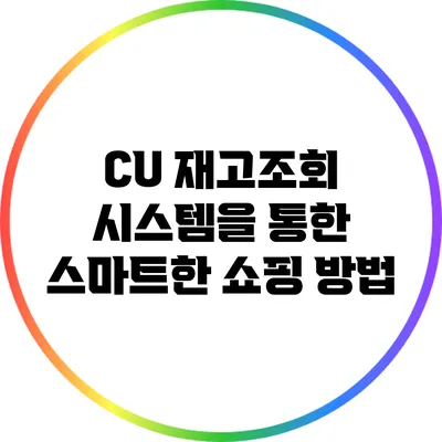 CU 재고조회 시스템을 통한 스마트한 쇼핑 방법