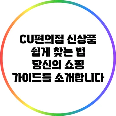 CU편의점 신상품 쉽게 찾는 법: 당신의 쇼핑 가이드를 소개합니다